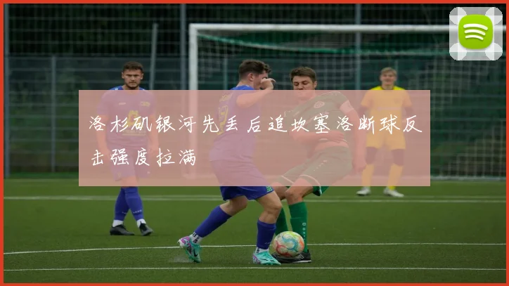 洛杉矶银河先丢后追坎塞洛断球反击强度拉满