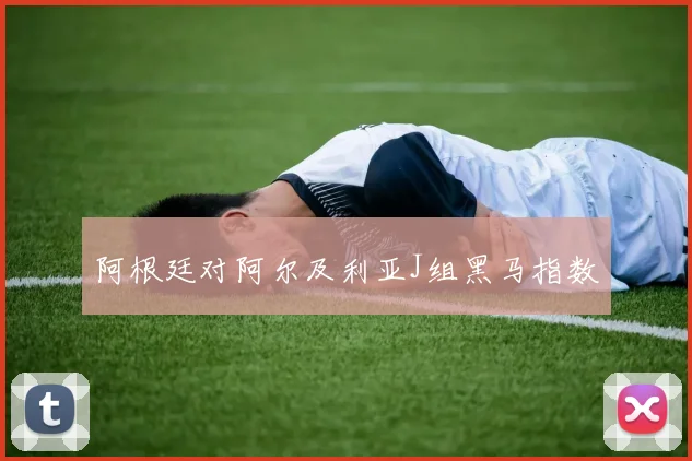 阿根廷对阿尔及利亚J组黑马指数