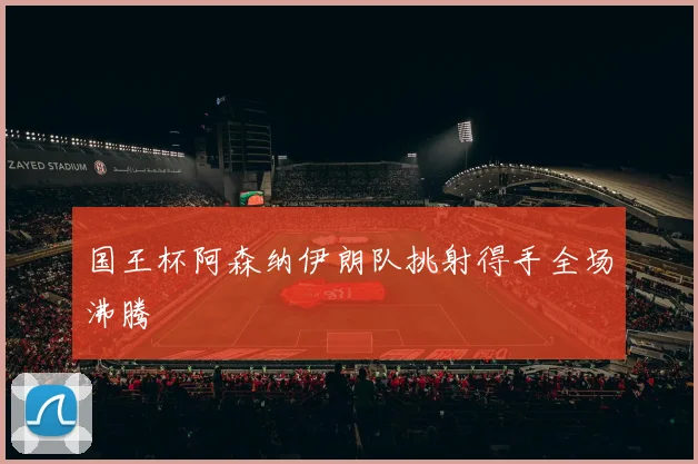 国王杯阿森纳伊朗队挑射得手全场沸腾