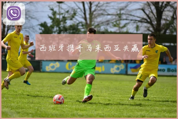 西班牙携手马来西亚共赢