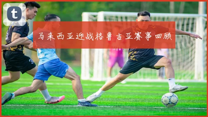 马来西亚迎战格鲁吉亚赛事回顾