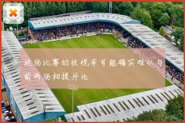 这场比赛的收视率可能确实难以与前两场相提并论