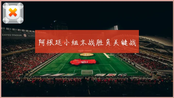 阿根廷小组末战胜负关键战