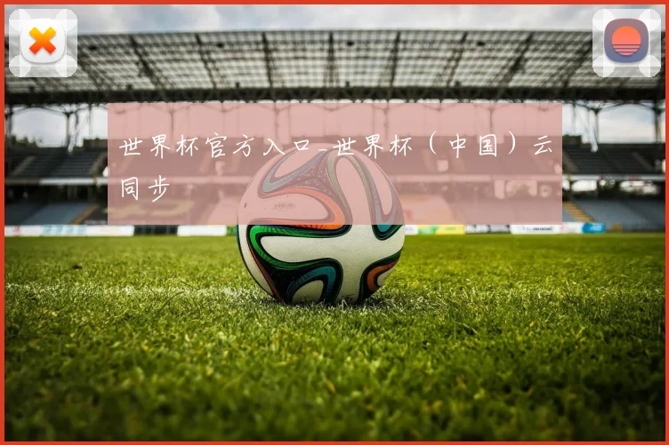 世界杯官方入口_世界杯（中国）云同步