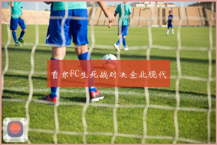 首尔FC生死战对决全北现代