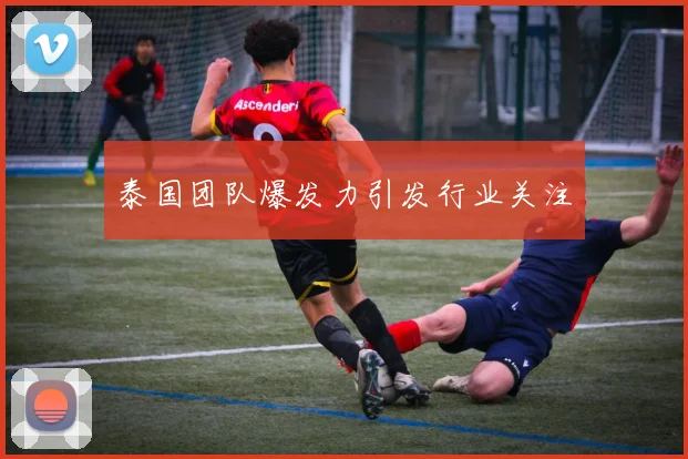 泰国团队爆发力引发行业关注