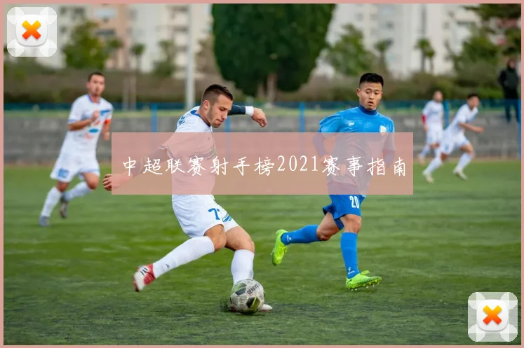 中超联赛射手榜2021赛事指南