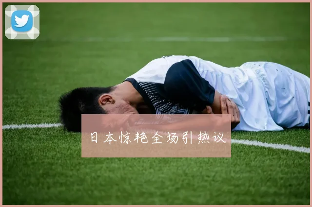 日本惊艳全场引热议