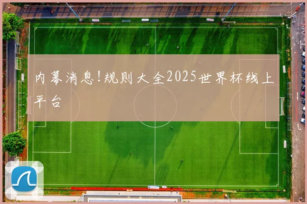 内幕消息!规则大全2025世界杯线上平台
