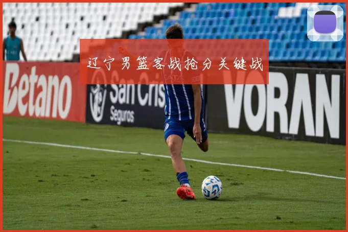 辽宁男篮客战抢分关键战