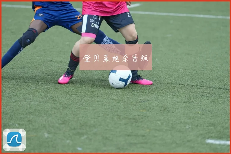 登贝莱绝杀晋级