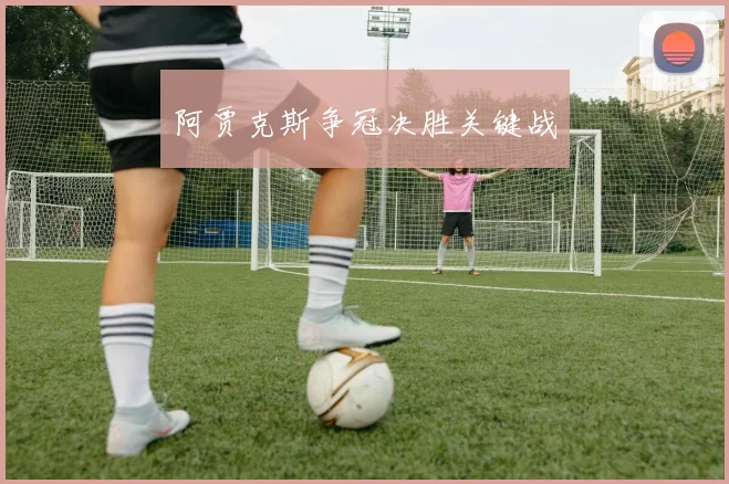 阿贾克斯争冠决胜关键战