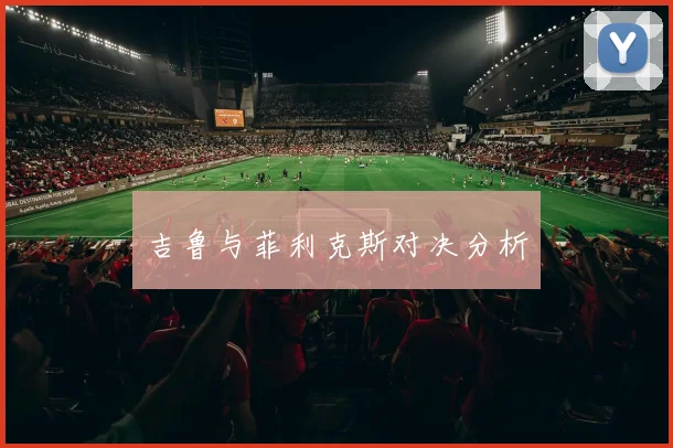 吉鲁与菲利克斯对决分析
