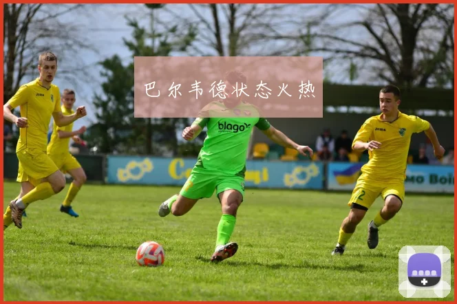 巴尔韦德状态火热