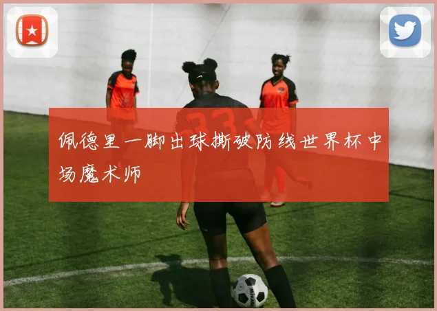 佩德里一脚出球撕破防线世界杯中场魔术师