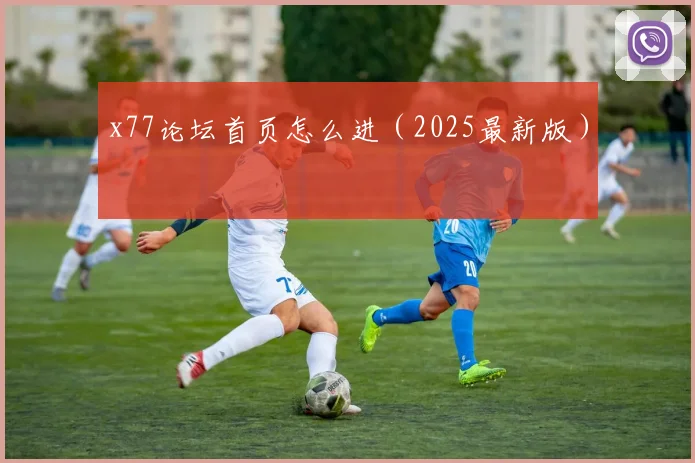 x77论坛首页怎么进（2025最新版）