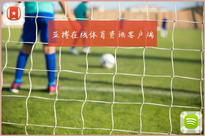亚搏在线体育资讯客户端