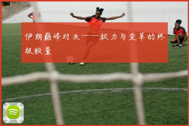 伊朗巅峰对决——权力与变革的终极较量