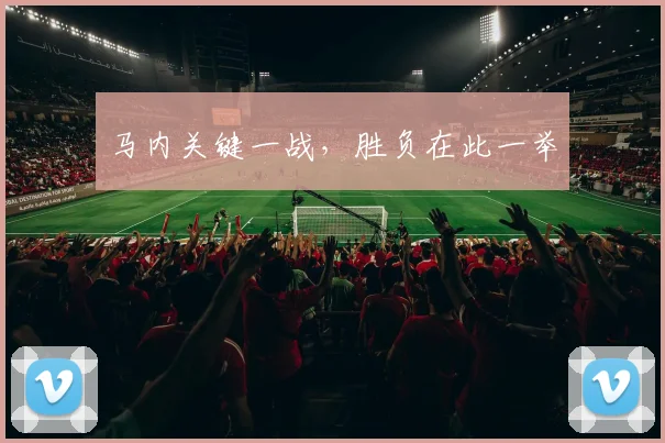 马内关键一战，胜负在此一举