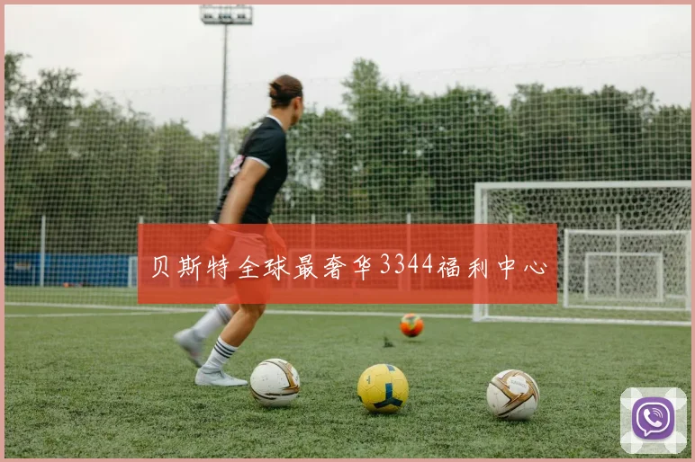 贝斯特全球最奢华3344福利中心