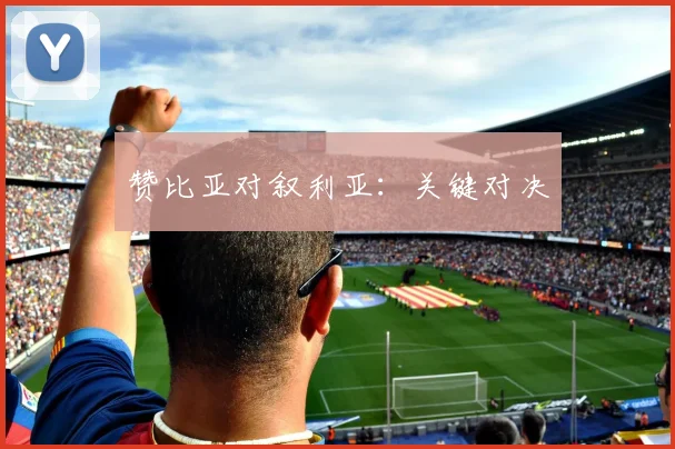 赞比亚对叙利亚：关键对决