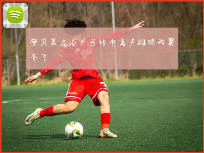 登贝莱左右开弓传中高卢雄鸡两翼齐飞