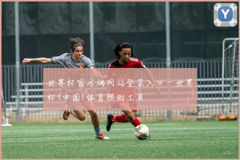 世界杯官方端网站登录入口 - 世界杯(中国)体育预测工具