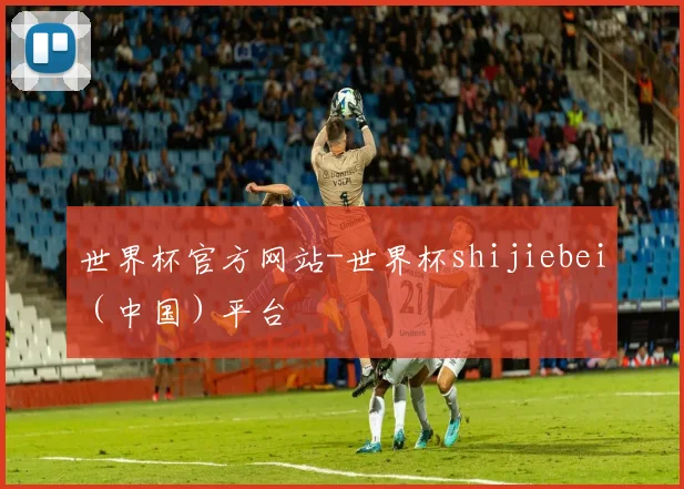 世界杯官方网站-世界杯shijiebei（中国）平台