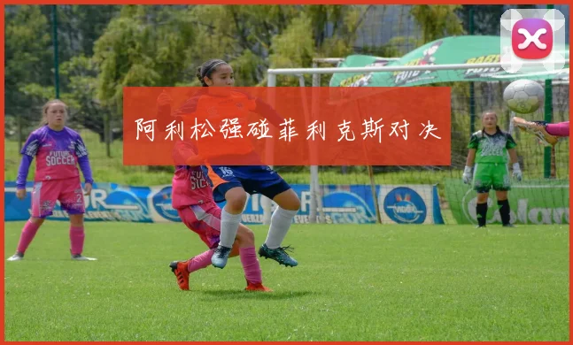 阿利松强碰菲利克斯对决