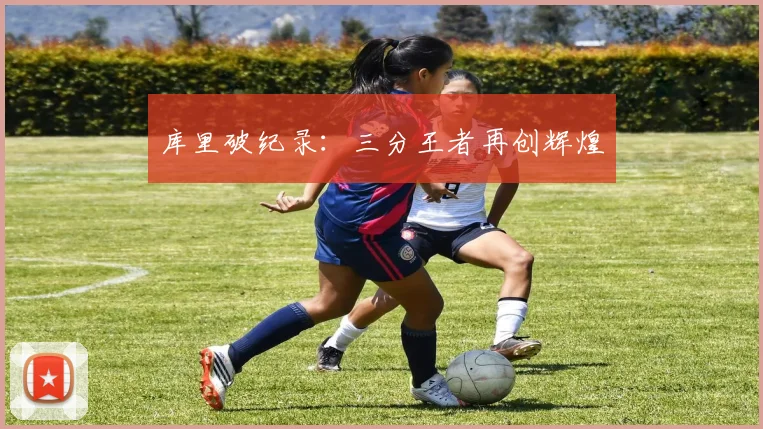 库里破纪录：三分王者再创辉煌