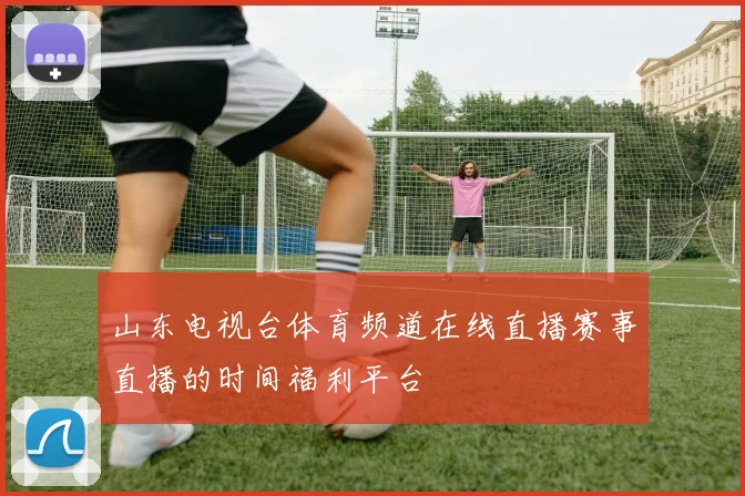 山东电视台体育频道在线直播赛事直播的时间福利平台