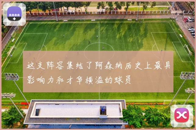 这支阵容集结了阿森纳历史上最具影响力和才华横溢的球员