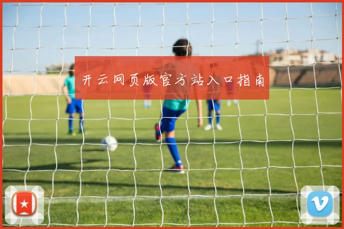 开云网页版官方站入口指南