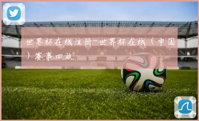 世界杯在线注册-世界杯在线（中国）赛事回放