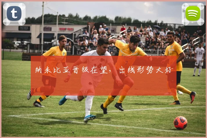 纳米比亚晋级在望，出线形势大好