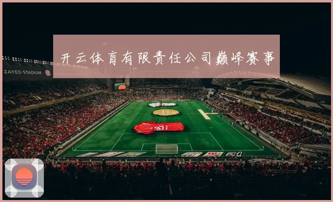 开云体育有限责任公司巅峰赛事
