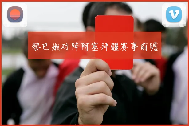 黎巴嫩对阵阿塞拜疆赛事前瞻