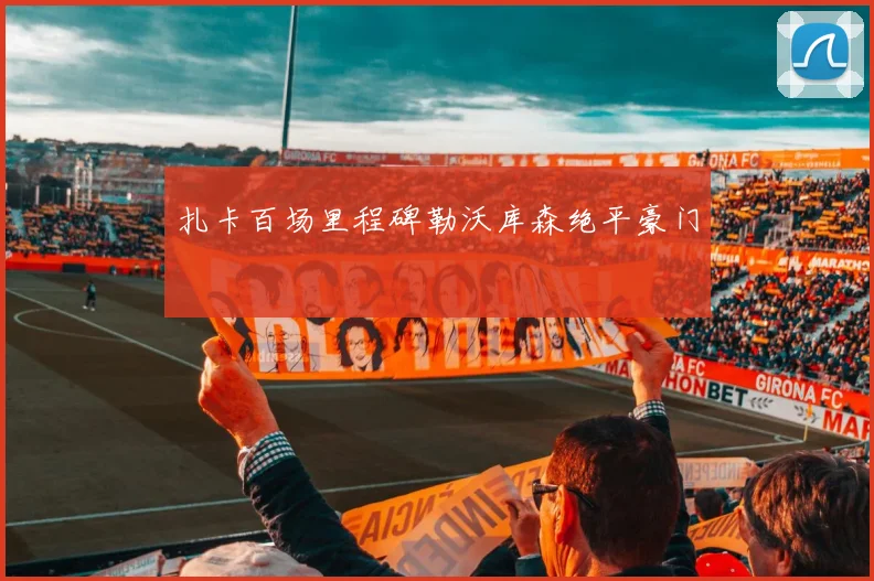 扎卡百场里程碑勒沃库森绝平豪门
