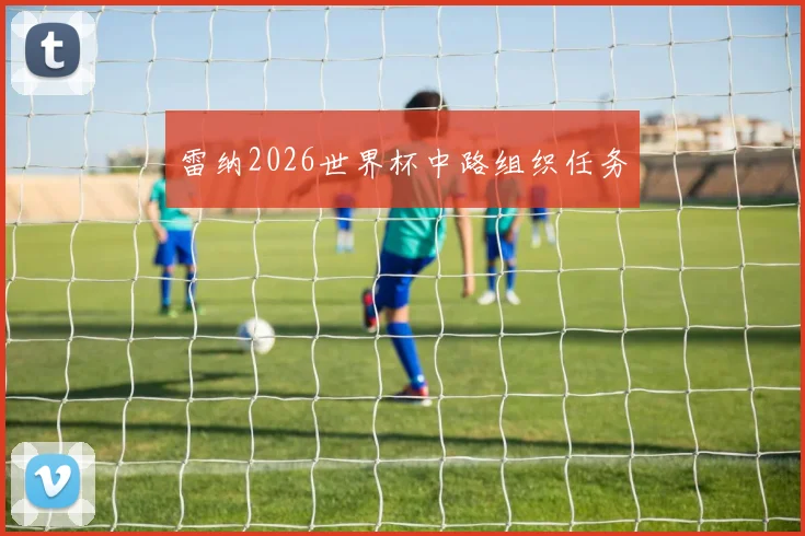 雷纳2026世界杯中路组织任务