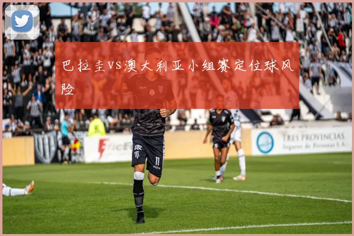 巴拉圭vs澳大利亚小组赛定位球风险