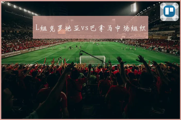 L组克罗地亚vs巴拿马中场组织