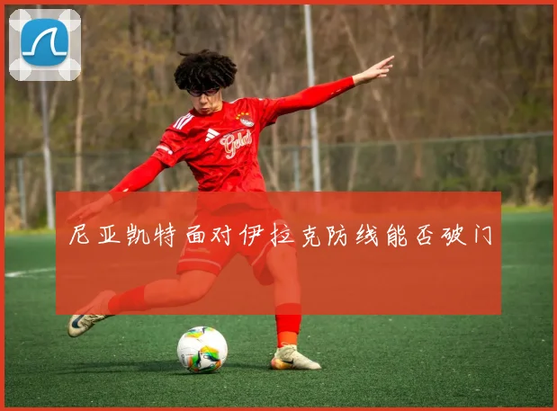 尼亚凯特面对伊拉克防线能否破门