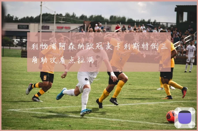 利物浦阿森纳欧冠麦卡利斯特倒三角助攻看点拉满