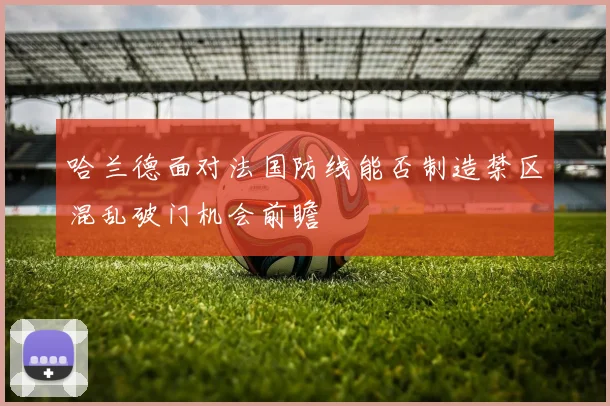 哈兰德面对法国防线能否制造禁区混乱破门机会前瞻