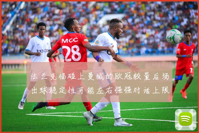 法兰克福碰上曼城的欧冠较量后场出球稳定性可能左右强强对话上限
