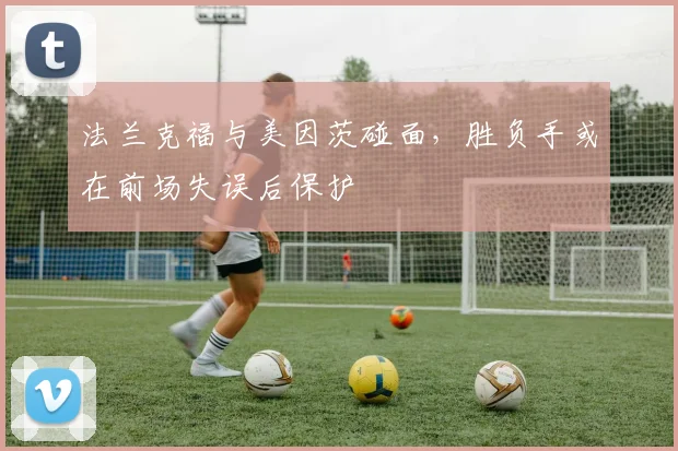 法兰克福与美因茨碰面，胜负手或在前场失误后保护