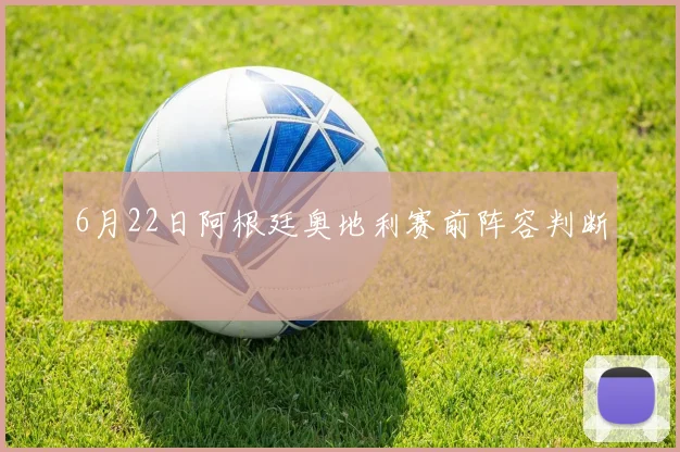 6月22日阿根廷奥地利赛前阵容判断