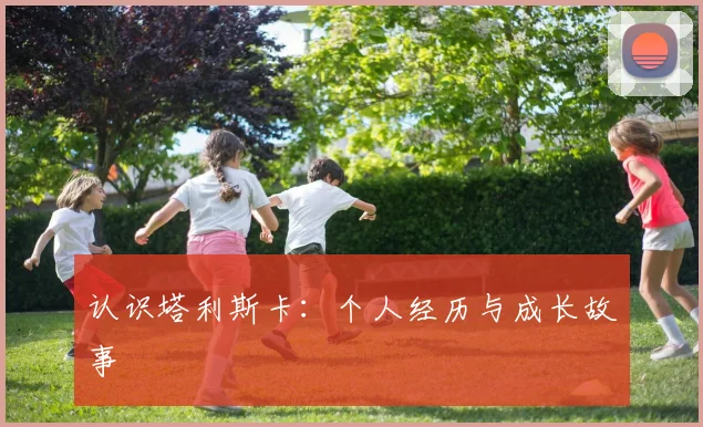 认识塔利斯卡：个人经历与成长故事