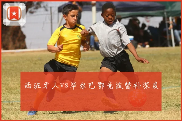 西班牙人vs毕尔巴鄂竞技替补深度