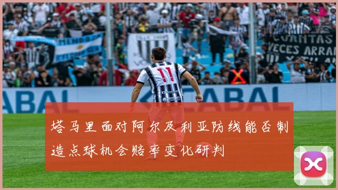 塔马里面对阿尔及利亚防线能否制造点球机会赔率变化研判